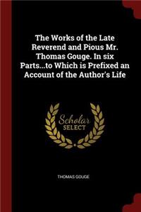 The Works of the Late Reverend and Pious Mr. Thomas Gouge. In six Parts...to Which is Prefixed an Account of the Author's Life