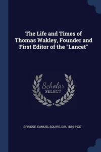 Life and Times of Thomas Wakley, Founder and First Editor of the Lancet