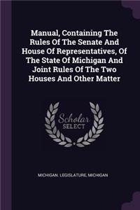Manual, Containing The Rules Of The Senate And House Of Representatives, Of The State Of Michigan And Joint Rules Of The Two Houses And Other Matter