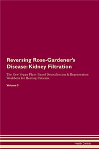 Reversing Rose-Gardener's Disease: Kidney Filtration The Raw Vegan Plant-Based Detoxification & Regeneration Workbook for Healing Patients. Volume 5