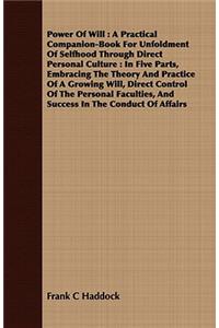 Power of Will: A Practical Companion-Book for Unfoldment of Selfhood Through Direct Personal Culture: In Five Parts, Embracing the Th