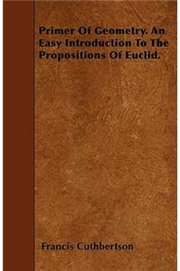 Primer of Geometry. an Easy Introduction to the Propositions of Euclid.