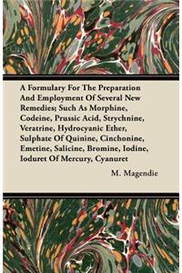 Formulary For The Preparation And Employment Of Several New Remedies;Such As Morphine, Codeine, Prussic Acid, Strychnine, Veratrine, Hydrocyanic Ether, Sulphate Of Quinine, Cinchonine, Emetine, Salicine, Bromine, Iodine, Ioduret Of Mercury, Cyanure