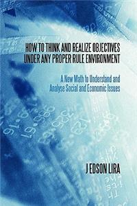 How to Think and Realize Objectives Under Any Proper Rule Environment: A New Math to Understand and Analyse Social and Economic Issues