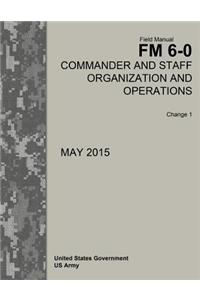Field Manual FM 6-0 Commander and Staff Organization and Operations Change 1 May 2015