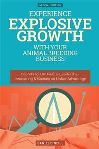 Experience Explosive Growth with Your Animal Breeding Business: Secrets to 10x Profits, Leadership, Innovation & Gaining an Unfair Advantage