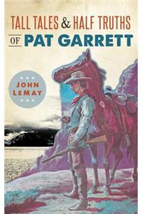 Tall Tales & Half Truths of Pat Garrett