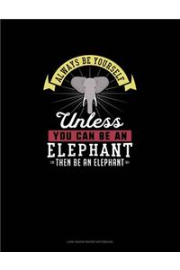 Always Be Yourself Unless You Can Be An Elephant Then Be An Elephant