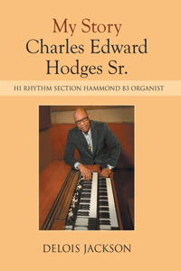 My Story Charles Edward Hodges Sr.: Hi Rhythm Section Hammond B-3 Organist