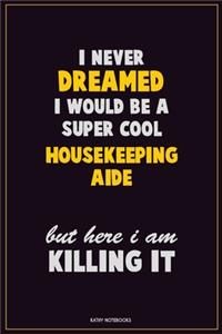 I Never Dreamed I would Be A Super Cool Housekeeping Aide But Here I Am Killing It