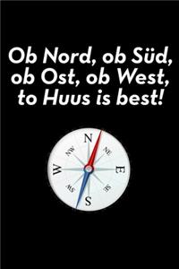 Ob Nord, ob Süd, ob Ost, ob West, to Huus is best!