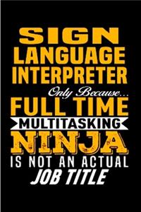 Sign language Interpreter only because full time multitasking ninja is not an actual job title: Interpreter Notebook journal Diary Cute funny humorous blank lined notebook Gift for student school college ruled graduation job working employee (g