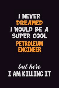 I Never Dreamed I would Be A Super Cool Petroleum Engineer But Here I Am Killing It