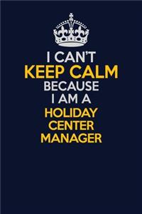 I Can't Keep Calm Because I Am A Holiday Center Manager