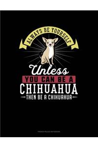 Always Be Yourself Unless You Can Be A Chihuahua Then Be A Chihuahua