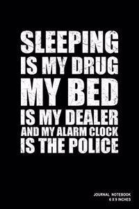 Sleeping Is My Drug My Bed Is My Dealer And My Alarm Clock Is The Police