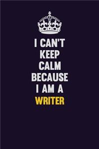 I Can't Keep Calm Because I Am A Writer