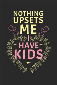 Nothing upset me! I have kids