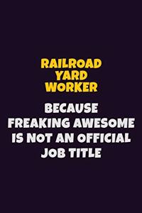 Railroad Yard Worker, Because Freaking Awesome Is Not An Official Job Title