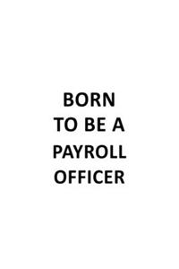 Born To Be A Payroll Officer: Personal Payroll Officer Notebook, Journal Gift, Diary, Doodle Gift or Notebook - 6 x 9 Compact Size- 109 Blank Lined Pages