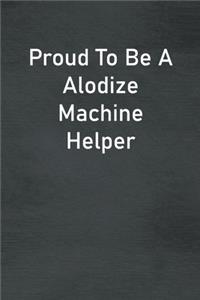 Proud To Be A Alodize Machine Helper