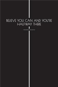 Believe You Can and Youre Halfway There - Theodore Roosevelt -
