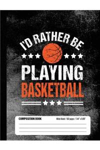I'd Rather Be Playing Basketball Composition Book, Wide Ruled, 150 pages (7.44 x 9.69)