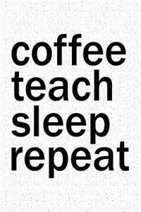 Coffee Teach Sleep Repeat