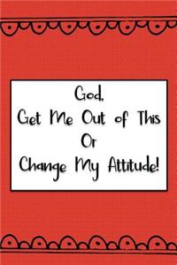 God, Get Me Out of This or Change My Attitude!