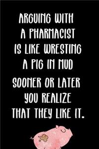 Arguing with a Pharmacist Is Like Wrestling a Pig in Mud Sooner or Later You Realize That They Like It