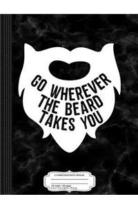 Go Wherever the Beard Takes You Composition Notebook