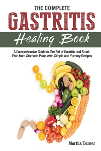 The Complete Gastritis Healing Book: A Comprehensive Guide to Get Rid of Gastritis and Break Free from Stomach Pains with Simple and Yummy Recipes