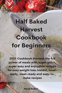 Half Baked Harvest Cookbook for Beginners: 2021 Cookbook Harness the full power of meals with super quick, super easy and enjoyable recipes for easy weight loss.Instant, meal-ready, meal-read