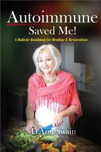 Autoimmune Saved Me!: A Holistic Roadmap for Healing & Restoration