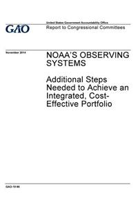 NOAA's observing systems, additional steps needed to achieve an integrated, cost-effective portfolio
