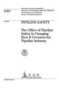 Pipeline Safety: The Office of Pipeline Safety Is Changing How It Oversees the Pipeline Industry