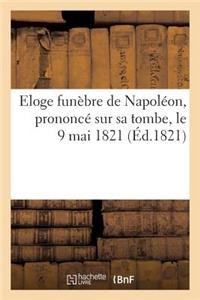 Eloge Funèbre de Napoléon, Prononcé Sur Sa Tombe, Le 9 Mai 1821, Par Le Grand Maréchal Bertrand