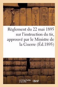 Règlement Du 22 Mai 1895 Sur l'Instruction Du Tir, Approuvé Par Le Ministre de la Guerre