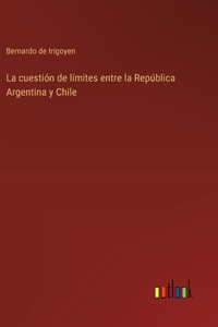 La cuestión de límites entre la República Argentina y Chile