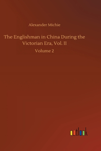 The Englishman in China During the Victorian Era, Vol. II