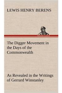 Digger Movement in the Days of the Commonwealth As Revealed in the Writings of Gerrard Winstanley, the Digger, Mystic and Rationalist, Communist and Social Reformer