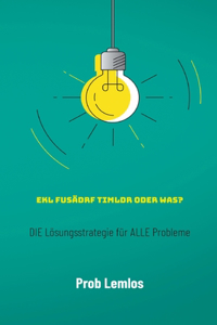 Ekl fusädrf Timldr oder was?: DIE Lösungsstrategie für ALLE Probleme