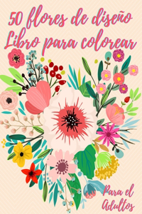 50 flores para colorear para adultos: Libro de colorear para adultos con 50 hermosos diseños de flores para relajarse y aliviar el estrés