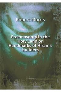 Freemasonry in the Holy Land or, Handmarks of Hiram's builders