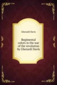 Regimental colors in the war of the revolution by Gherardi Davis