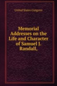 Memorial Addresses on the Life and Character of Samuel J. Randall,
