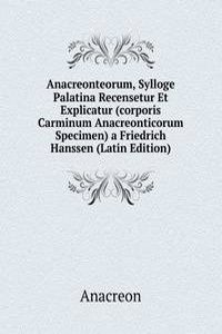Anacreonteorum, Sylloge Palatina Recensetur Et Explicatur (corporis Carminum Anacreonticorum Specimen) a Friedrich Hanssen (Latin Edition)