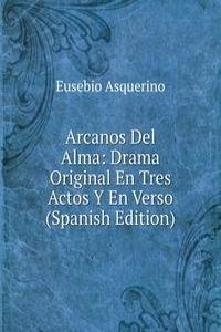 Arcanos Del Alma: Drama Original En Tres Actos Y En Verso (Spanish Edition)