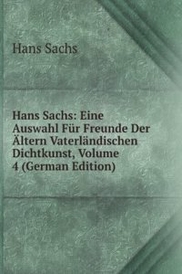 Hans Sachs: Eine Auswahl Fur Freunde Der Altern Vaterlandischen Dichtkunst, Volume 4 (German Edition)