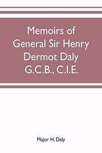 Memoirs of General Sir Henry Dermot Daly G.C.B., C.I.E. sometime commander of central India horse, political assistant for western malwa